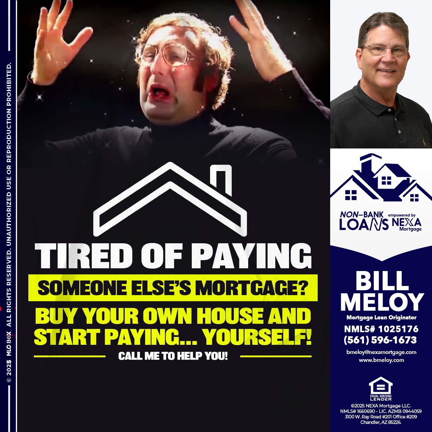 TIRED OF PAYING - Bill Meloy -Mortgage Loan Consultant